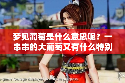梦见葡萄是什么意思呢？一串串的大葡萄又有什么特别的寓意呢？