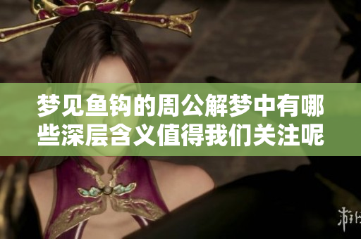 梦见鱼钩的周公解梦中有哪些深层含义值得我们关注呢