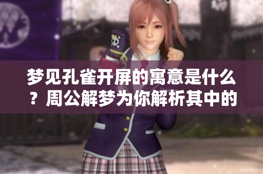 梦见孔雀开屏的寓意是什么？周公解梦为你解析其中的奥秘。