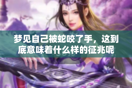 梦见自己被蛇咬了手，这到底意味着什么样的征兆呢