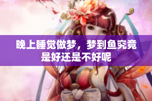 晚上睡觉做梦，梦到鱼究竟是好还是不好呢