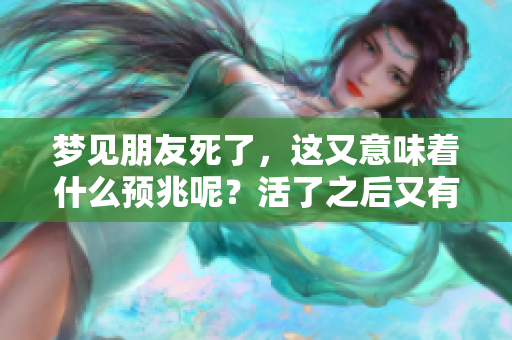 梦见朋友死了，这又意味着什么预兆呢？活了之后又有什么特别的启示吗？