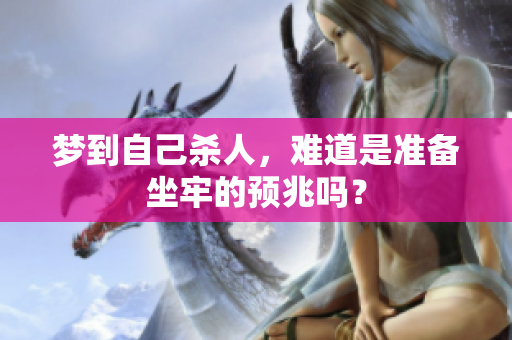 梦到自己杀人，难道是准备坐牢的预兆吗？