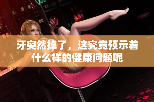 牙突然掉了，这究竟预示着什么样的健康问题呢