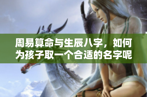 周易算命与生辰八字，如何为孩子取一个合适的名字呢