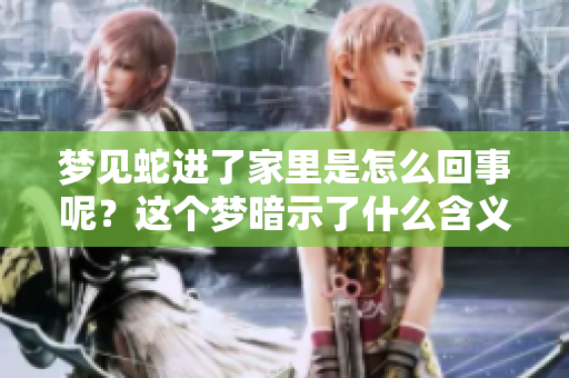 梦见蛇进了家里是怎么回事呢？这个梦暗示了什么含义？