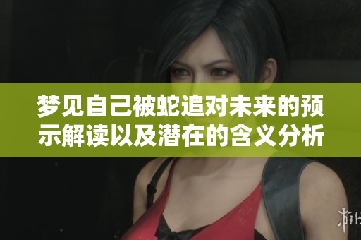 梦见自己被蛇追对未来的预示解读以及潜在的含义分析