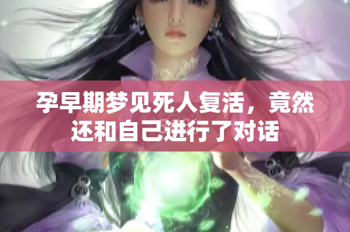 孕早期梦见死人复活，竟然还和自己进行了对话