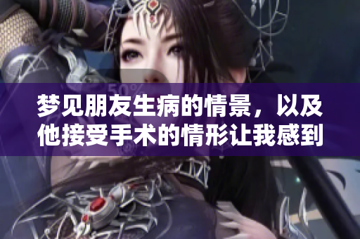 梦见朋友生病的情景，以及他接受手术的情形让我感到很担心