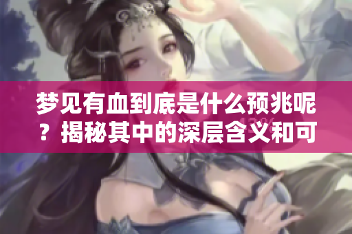 梦见有血到底是什么预兆呢？揭秘其中的深层含义和可能的寓意！