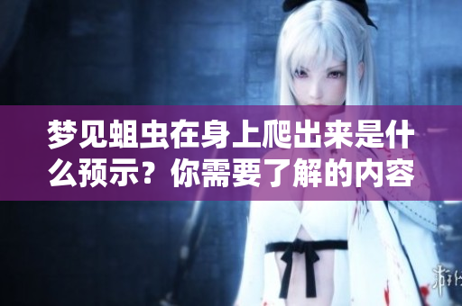 梦见蛆虫在身上爬出来是什么预示？你需要了解的内容与解析