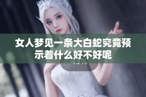 女人梦见一条大白蛇究竟预示着什么好不好呢