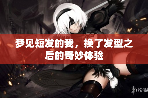 梦见短发的我，换了发型之后的奇妙体验
