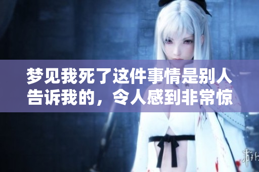 梦见我死了这件事情是别人告诉我的，令人感到非常惊讶和不安