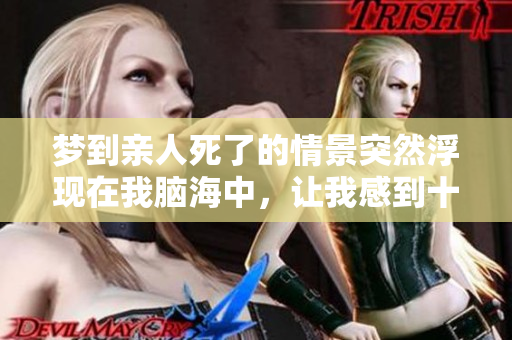 梦到亲人死了的情景突然浮现在我脑海中，让我感到十分震惊