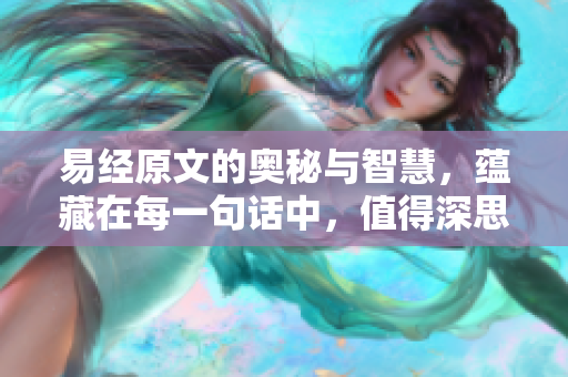 易经原文的奥秘与智慧，蕴藏在每一句话中，值得深思探索。
