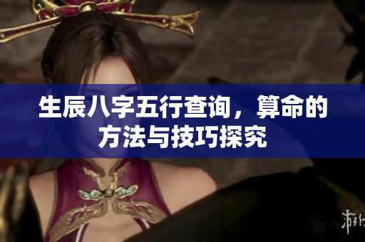 生辰八字五行查询，算命的方法与技巧探究