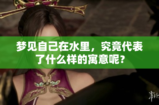 梦见自己在水里，究竟代表了什么样的寓意呢？