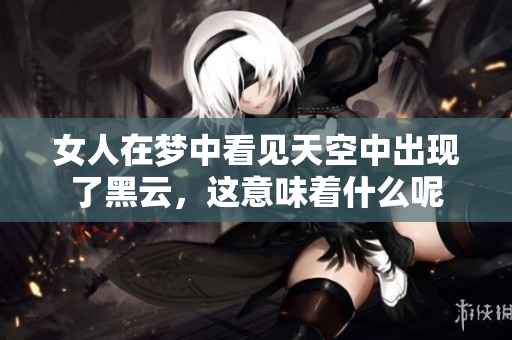 女人在梦中看见天空中出现了黑云，这意味着什么呢