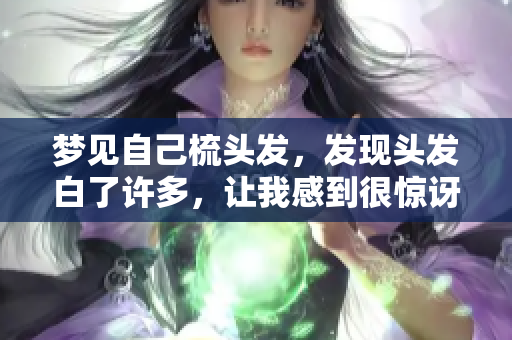 梦见自己梳头发，发现头发白了许多，让我感到很惊讶。