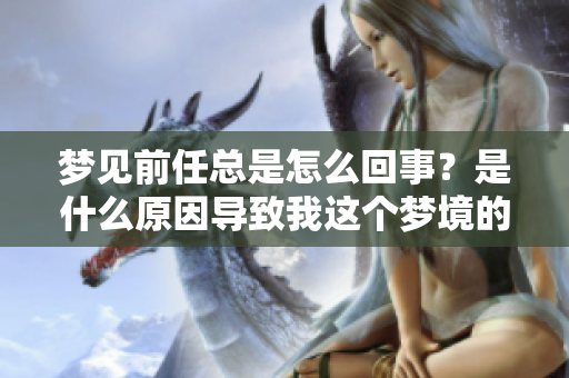梦见前任总是怎么回事？是什么原因导致我这个梦境的出现呢？
