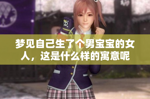 梦见自己生了个男宝宝的女人，这是什么样的寓意呢