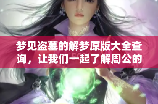 梦见盗墓的解梦原版大全查询，让我们一起了解周公的免费解梦知识