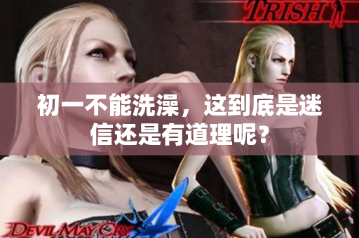 初一不能洗澡，这到底是迷信还是有道理呢？