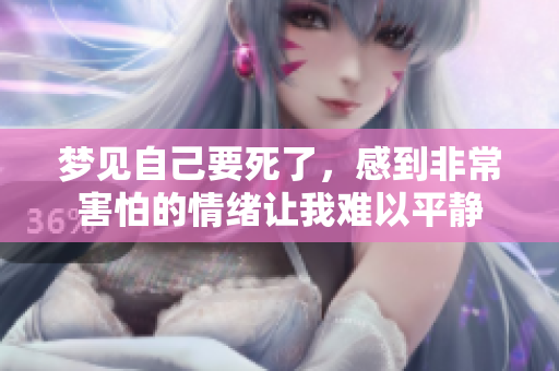 梦见自己要死了，感到非常害怕的情绪让我难以平静