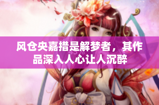 风仓央嘉措是解梦者，其作品深入人心让人沉醉