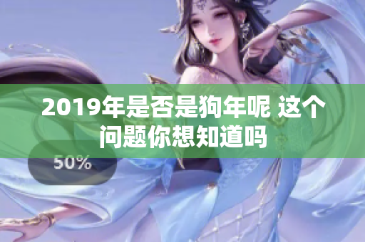 2019年是否是狗年呢 这个问题你想知道吗
