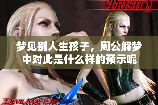 梦见别人生孩子，周公解梦中对此是什么样的预示呢