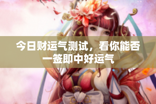 今日财运气测试，看你能否一签即中好运气