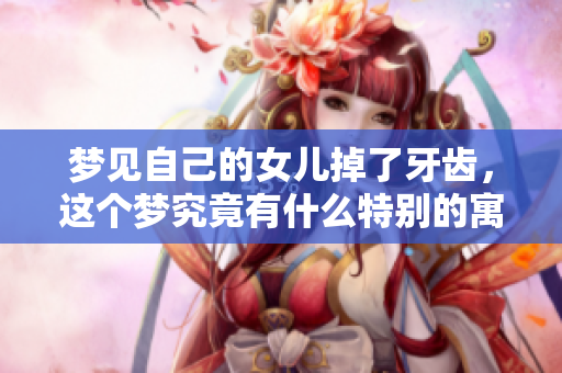 梦见自己的女儿掉了牙齿，这个梦究竟有什么特别的寓意呢