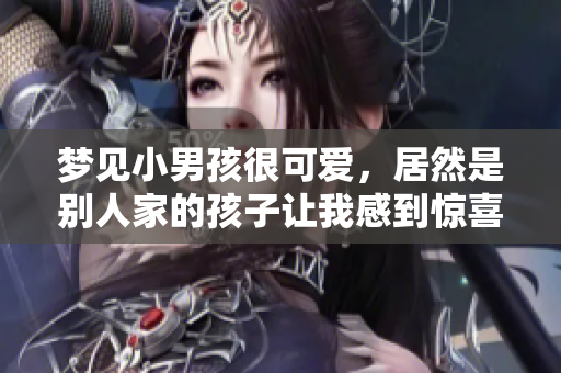 梦见小男孩很可爱，居然是别人家的孩子让我感到惊喜