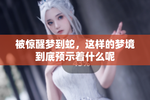 被惊醒梦到蛇，这样的梦境到底预示着什么呢
