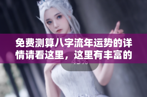 免费测算八字流年运势的详情请看这里，这里有丰富的内容等你探索