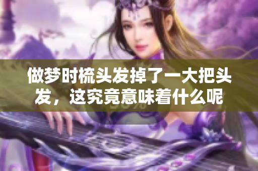 做梦时梳头发掉了一大把头发，这究竟意味着什么呢