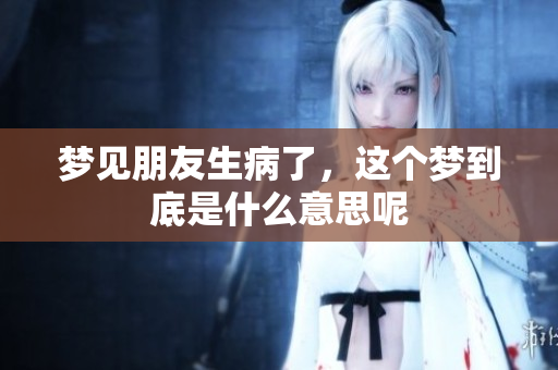 梦见朋友生病了，这个梦到底是什么意思呢