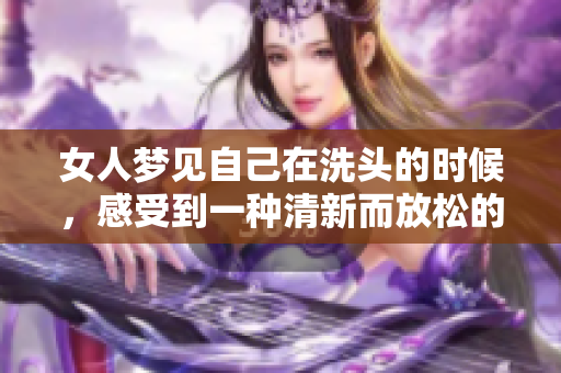 女人梦见自己在洗头的时候，感受到一种清新而放松的愉悦体验