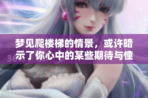 梦见爬楼梯的情景，或许暗示了你心中的某些期待与憧憬