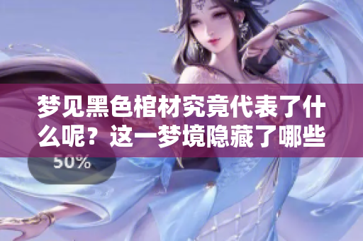 梦见黑色棺材究竟代表了什么呢？这一梦境隐藏了哪些深意呢？