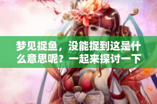 梦见捉鱼，没能捉到这是什么意思呢？一起来探讨一下。