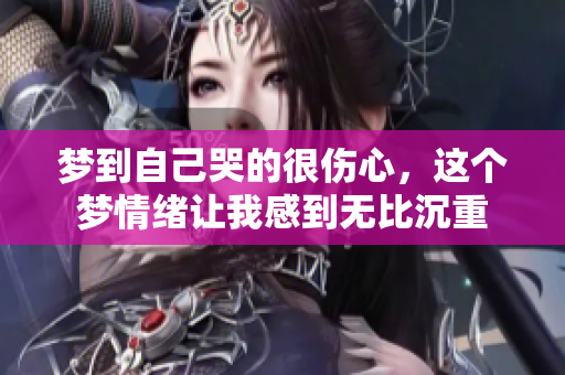 梦到自己哭的很伤心，这个梦情绪让我感到无比沉重