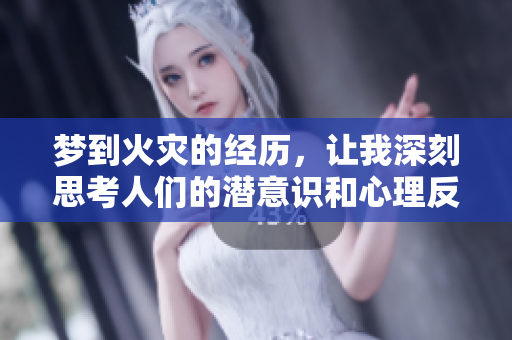 梦到火灾的经历，让我深刻思考人们的潜意识和心理反应