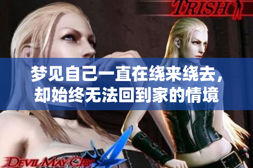 梦见自己一直在绕来绕去，却始终无法回到家的情境
