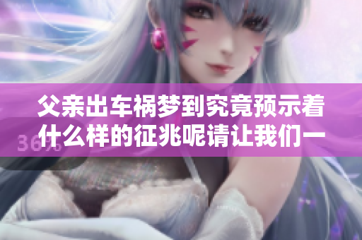 父亲出车祸梦到究竟预示着什么样的征兆呢请让我们一起探讨一下
