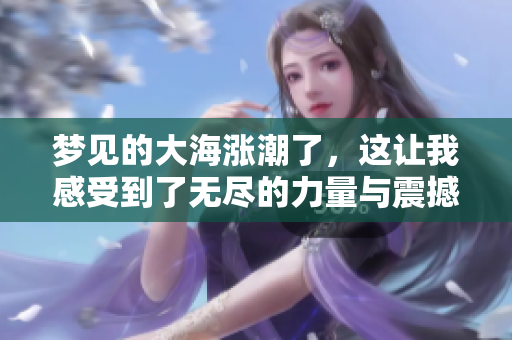 梦见的大海涨潮了，这让我感受到了无尽的力量与震撼