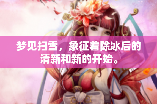 梦见扫雪，象征着除冰后的清新和新的开始。