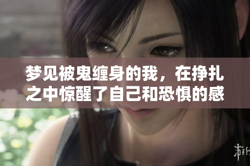 梦见被鬼缠身的我，在挣扎之中惊醒了自己和恐惧的感觉